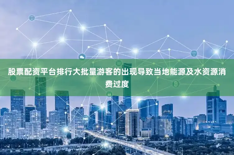 股票配资平台排行大批量游客的出现导致当地能源及水资源消费过度