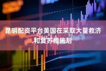 昆明配资平台美国在采取大量救济和复苏措施后