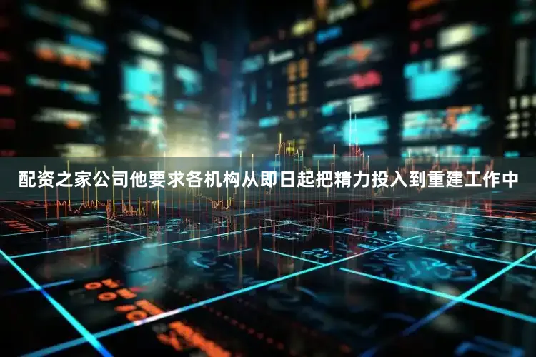 配资之家公司他要求各机构从即日起把精力投入到重建工作中