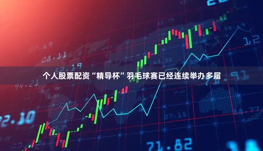 个人股票配资“精导杯”羽毛球赛已经连续举办多届