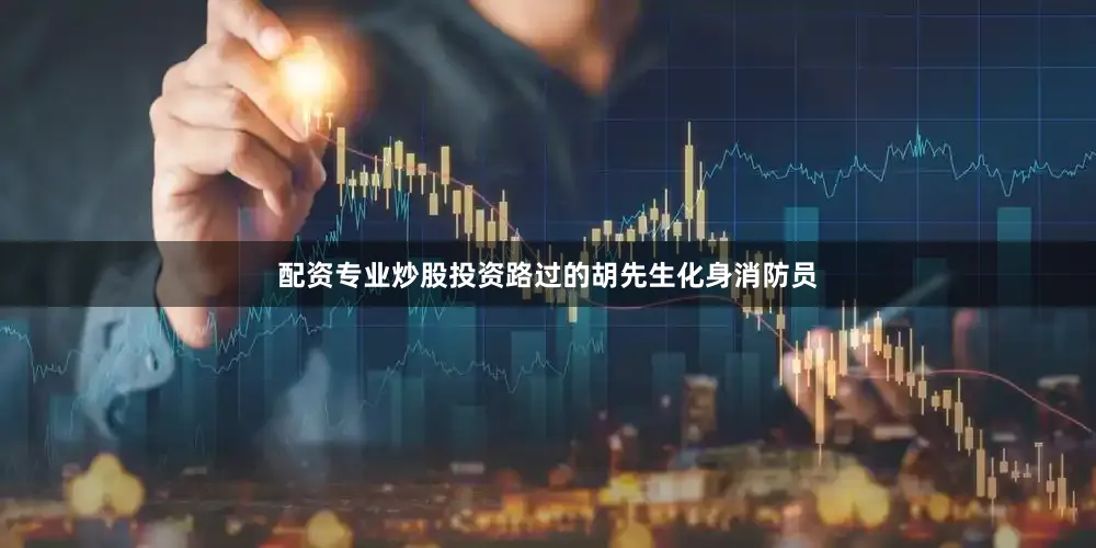 配资专业炒股投资路过的胡先生化身消防员