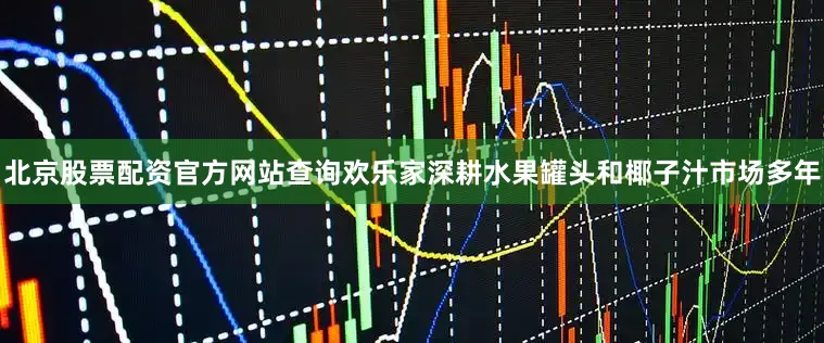 北京股票配资官方网站查询欢乐家深耕水果罐头和椰子汁市场多年