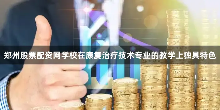 郑州股票配资网学校在康复治疗技术专业的教学上独具特色