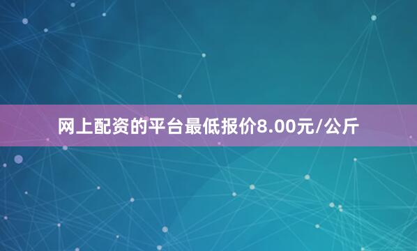 网上配资的平台最低报价8.00元/公斤