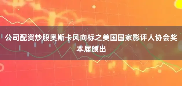 公司配资炒股奥斯卡风向标之美国国家影评人协会奖本届颁出