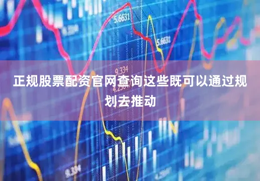 正规股票配资官网查询这些既可以通过规划去推动