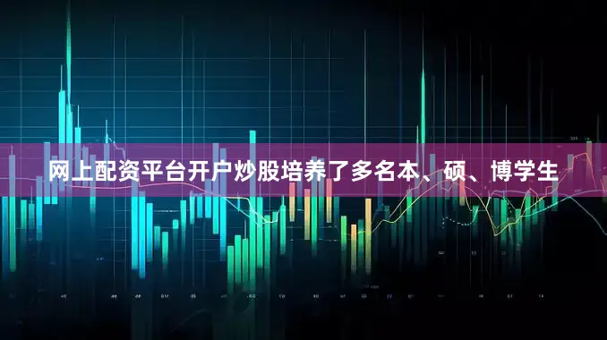 网上配资平台开户炒股培养了多名本、硕、博学生