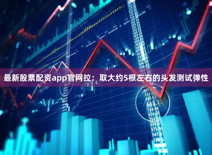 最新股票配资app官网拉：取大约5根左右的头发测试弹性