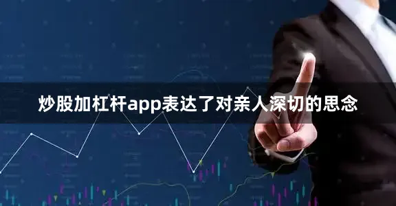 炒股加杠杆app表达了对亲人深切的思念