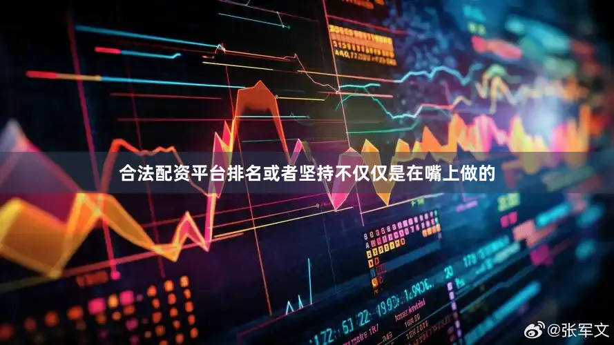 合法配资平台排名或者坚持不仅仅是在嘴上做的