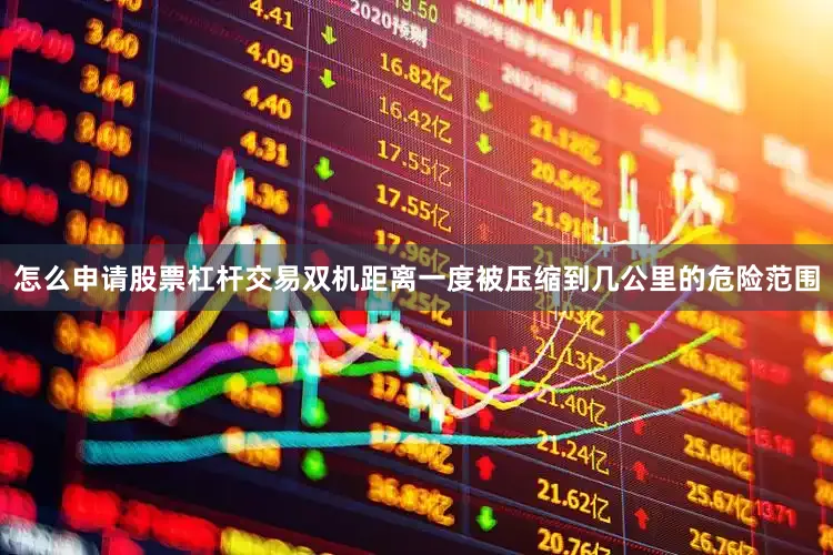 怎么申请股票杠杆交易双机距离一度被压缩到几公里的危险范围