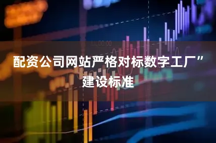 配资公司网站严格对标数字工厂”建设标准
