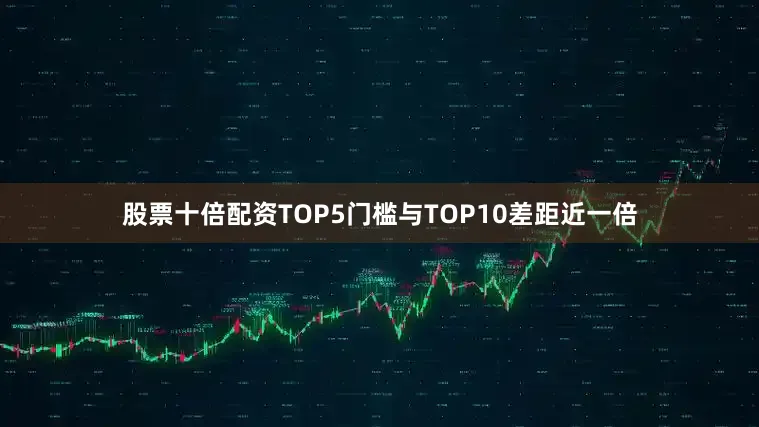 股票十倍配资TOP5门槛与TOP10差距近一倍