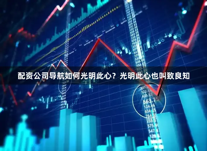 配资公司导航如何光明此心？光明此心也叫致良知