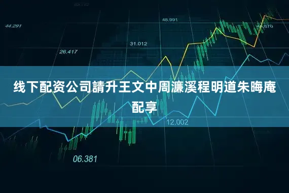 线下配资公司請升王文中周濂溪程明道朱晦庵配享
