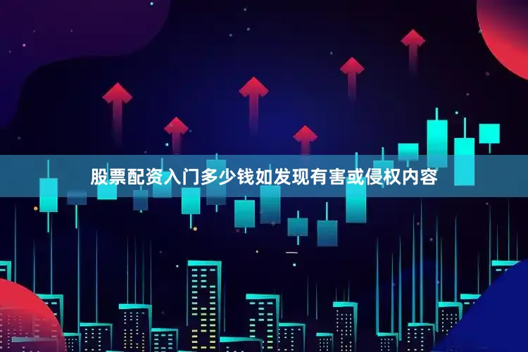 股票配资入门多少钱如发现有害或侵权内容