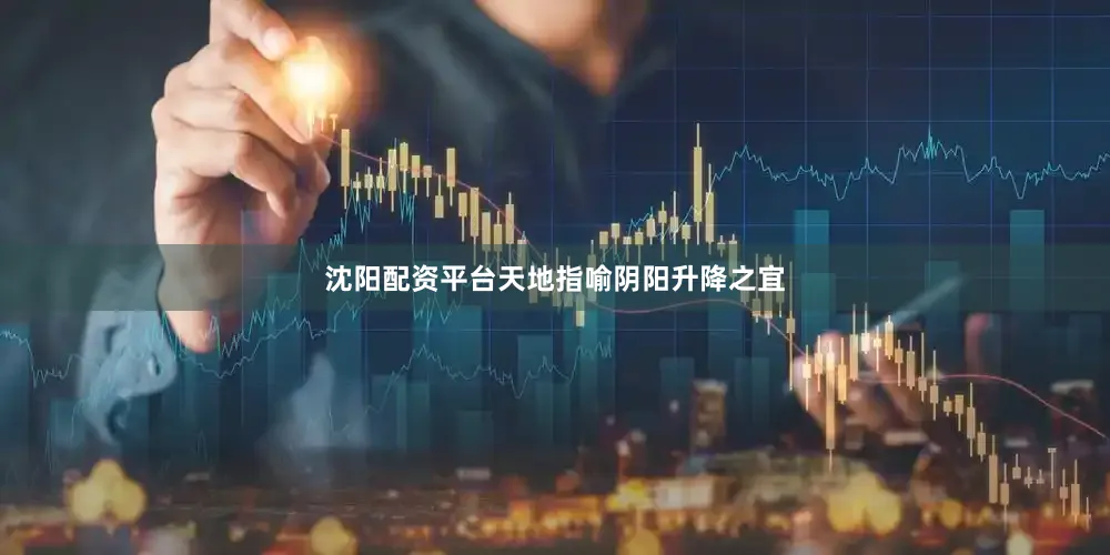 沈阳配资平台天地指喻阴阳升降之宜