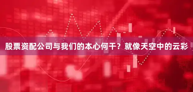 股票资配公司与我们的本心何干？就像天空中的云彩