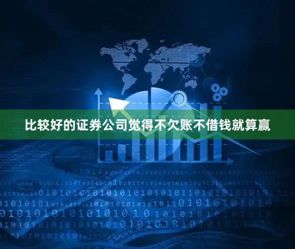 比较好的证券公司觉得不欠账不借钱就算赢