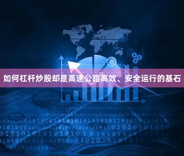 如何杠杆炒股却是高速公路高效、安全运行的基石