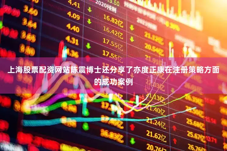 上海股票配资网站陈震博士还分享了亦度正康在注册策略方面的成功案例