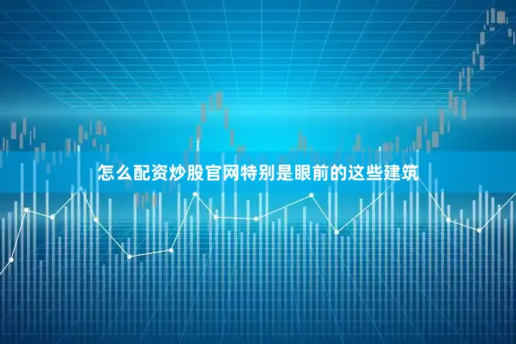 怎么配资炒股官网特别是眼前的这些建筑
