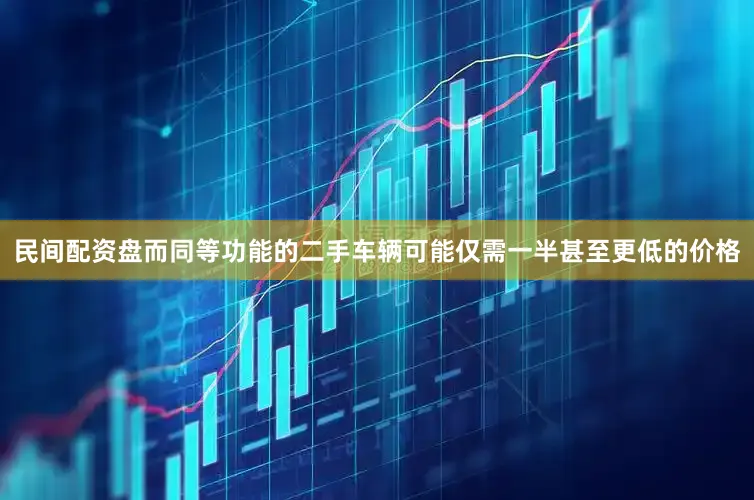 民间配资盘而同等功能的二手车辆可能仅需一半甚至更低的价格