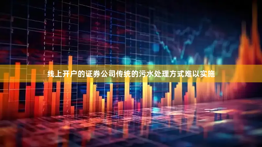 线上开户的证券公司传统的污水处理方式难以实施