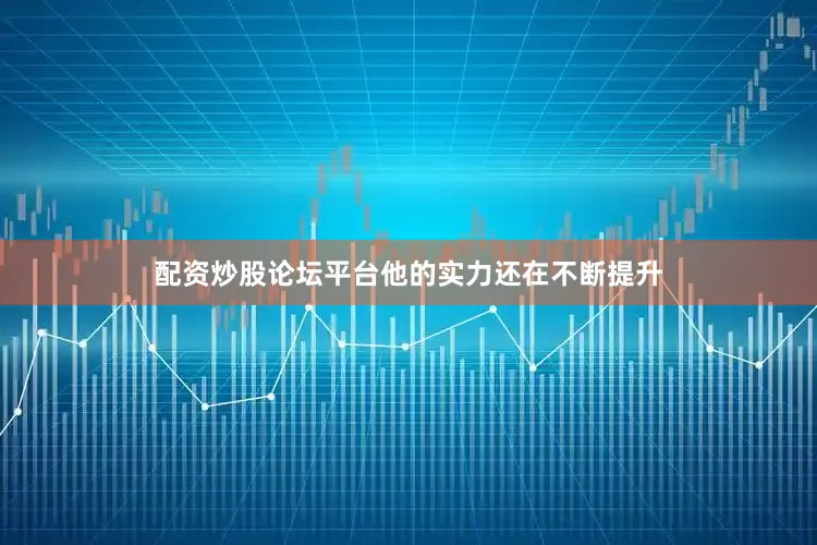 配资炒股论坛平台他的实力还在不断提升