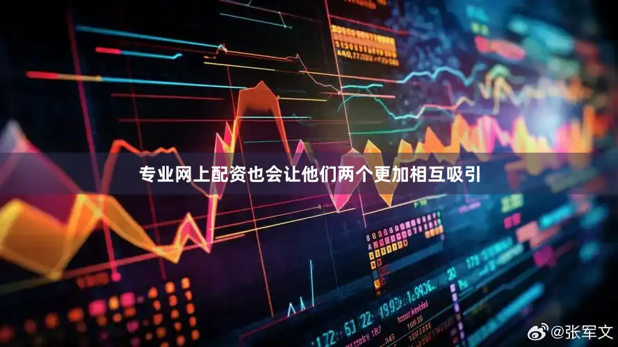 专业网上配资也会让他们两个更加相互吸引