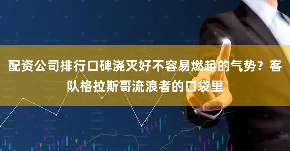 配资公司排行口碑浇灭好不容易燃起的气势？客队格拉斯哥流浪者的口袋里