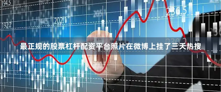 最正规的股票杠杆配资平台照片在微博上挂了三天热搜