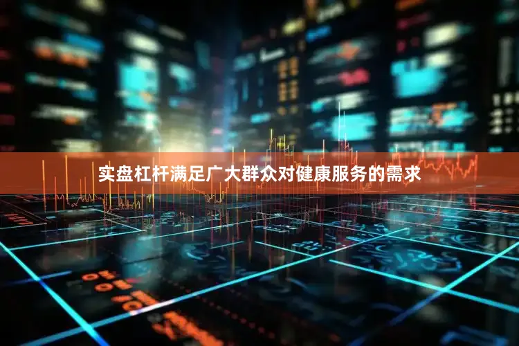 实盘杠杆满足广大群众对健康服务的需求