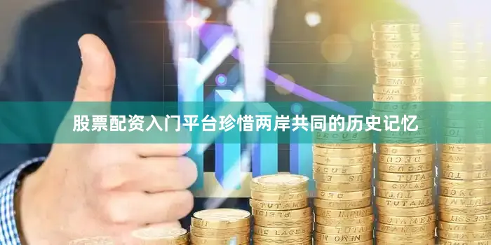股票配资入门平台珍惜两岸共同的历史记忆