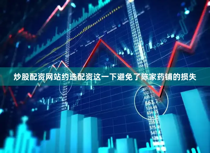炒股配资网站约选配资这一下避免了陈家药铺的损失