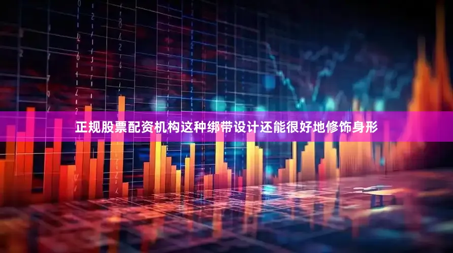 正规股票配资机构这种绑带设计还能很好地修饰身形