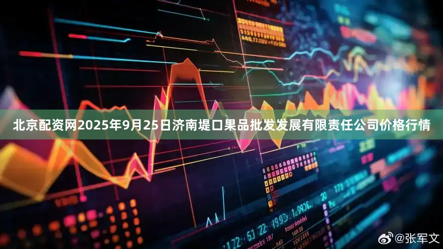 北京配资网2025年9月25日济南堤口果品批发发展有限责任公司价格行情