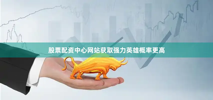 股票配资中心网站获取强力英雄概率更高