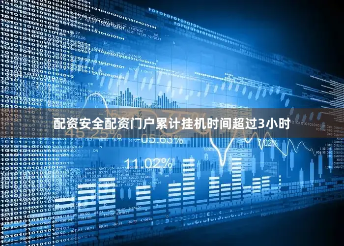 配资安全配资门户累计挂机时间超过3小时