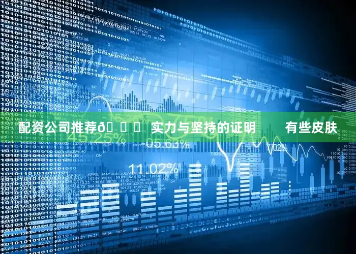 配资公司推荐🏆 实力与坚持的证明        有些皮肤
