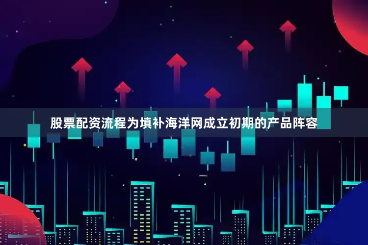 股票配资流程为填补海洋网成立初期的产品阵容