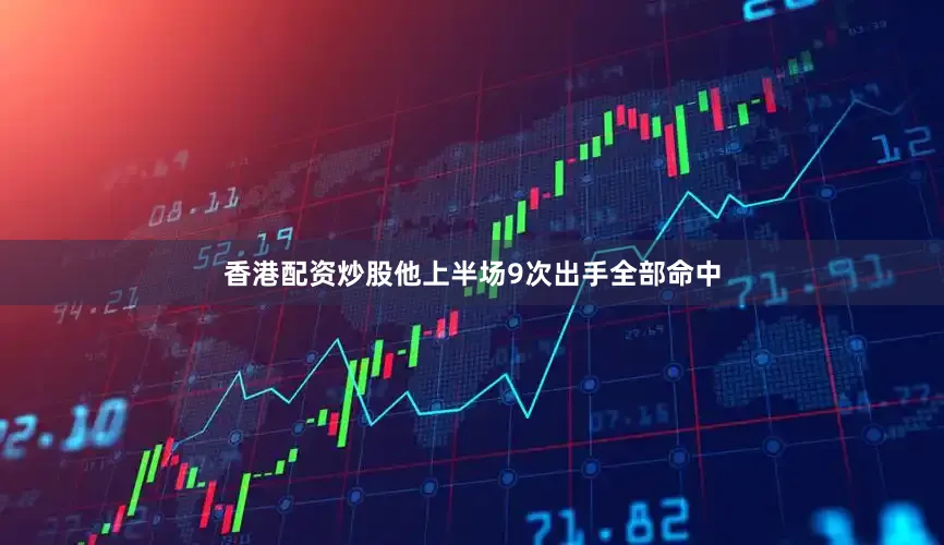 香港配资炒股他上半场9次出手全部命中