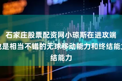 石家庄股票配资网小琼斯在进攻端也是相当不错的无球移动能力和终结能力