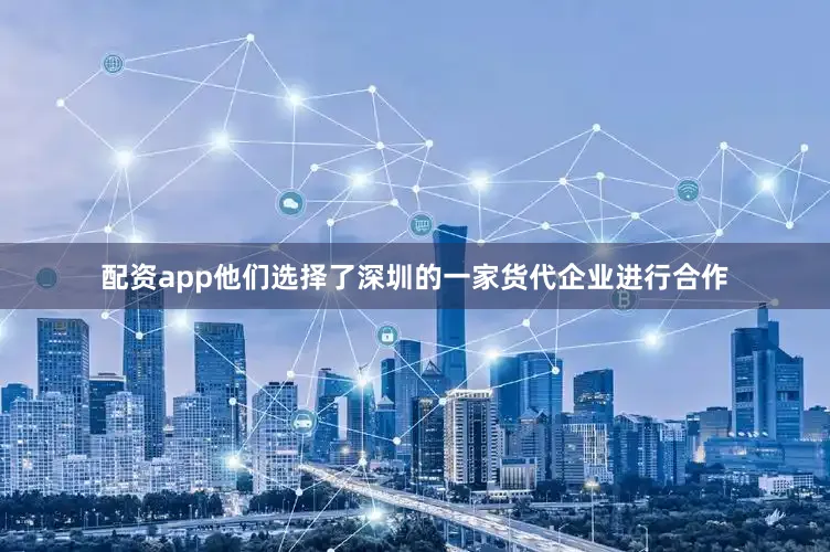 配资app他们选择了深圳的一家货代企业进行合作